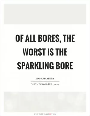 Of all bores, the worst is the sparkling bore Picture Quote #1