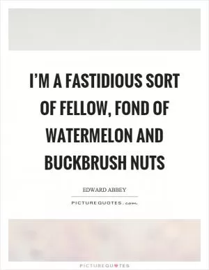 I’m a fastidious sort of fellow, fond of watermelon and buckbrush nuts Picture Quote #1