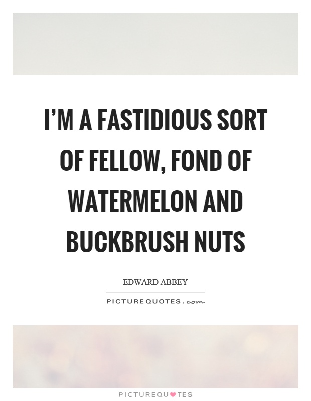I'm a fastidious sort of fellow, fond of watermelon and buckbrush nuts Picture Quote #1