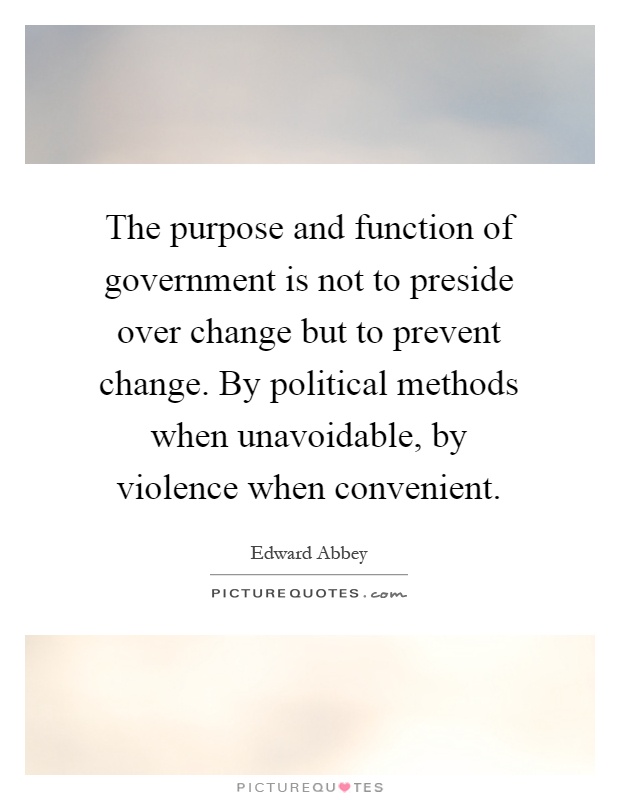 The purpose and function of government is not to preside over change but to prevent change. By political methods when unavoidable, by violence when convenient Picture Quote #1
