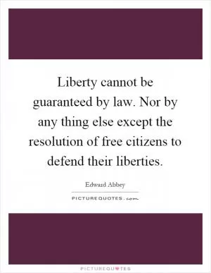 Liberty cannot be guaranteed by law. Nor by any thing else except the resolution of free citizens to defend their liberties Picture Quote #1