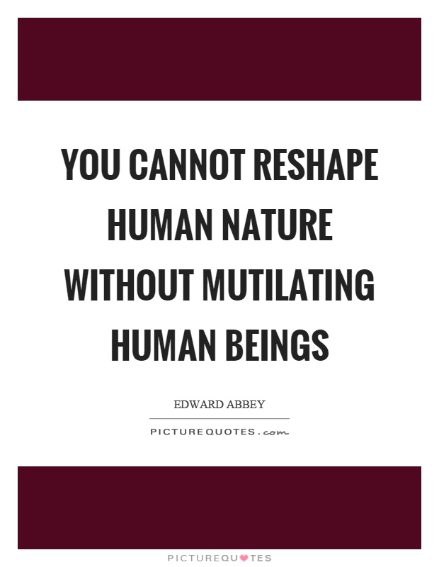 You cannot reshape human nature without mutilating human beings Picture Quote #1