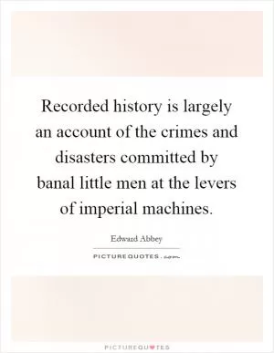 Recorded history is largely an account of the crimes and disasters committed by banal little men at the levers of imperial machines Picture Quote #1