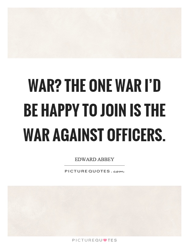 War? The one war I'd be happy to join is the war against officers Picture Quote #1