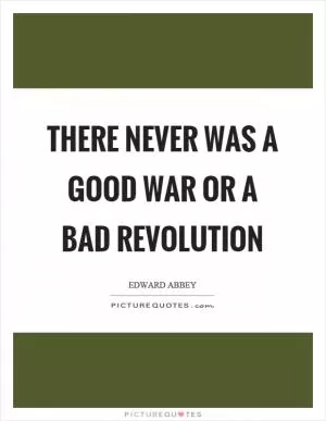 There never was a good war or a bad revolution Picture Quote #1