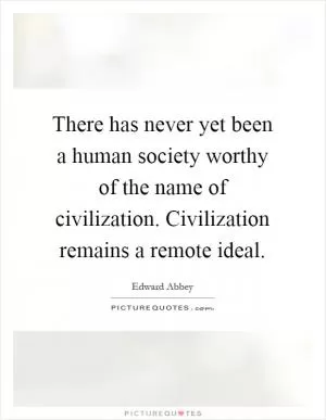 There has never yet been a human society worthy of the name of civilization. Civilization remains a remote ideal Picture Quote #1