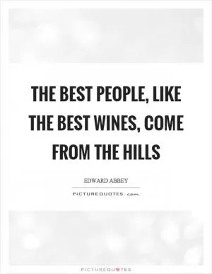 The best people, like the best wines, come from the hills Picture Quote #1