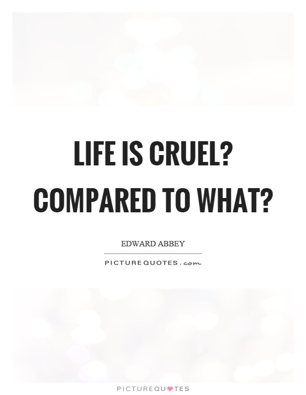 Life is cruel? Compared to what? Picture Quote #1