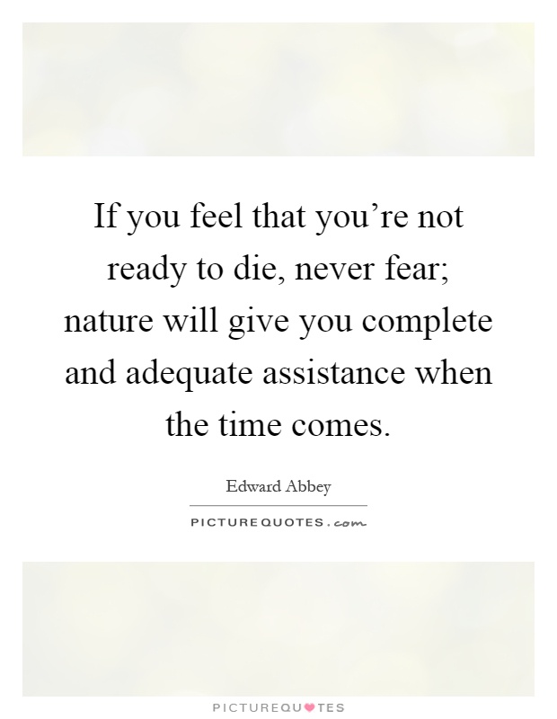If you feel that you're not ready to die, never fear; nature will give you complete and adequate assistance when the time comes Picture Quote #1
