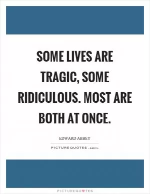 Some lives are tragic, some ridiculous. Most are both at once Picture Quote #1