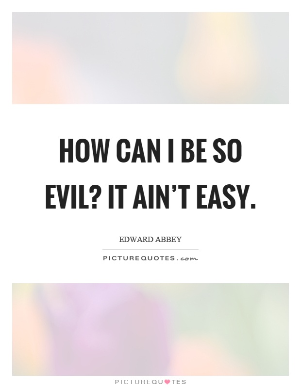 How can I be so evil? It ain't easy Picture Quote #1