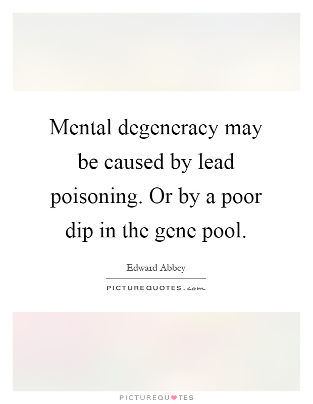 Mental degeneracy may be caused by lead poisoning. Or by a poor dip in the gene pool Picture Quote #1