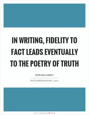 In writing, fidelity to fact leads eventually to the poetry of truth Picture Quote #1