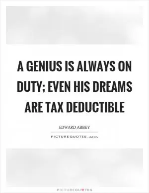 A genius is always on duty; even his dreams are tax deductible Picture Quote #1