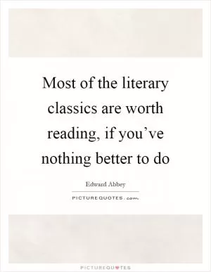 Most of the literary classics are worth reading, if you’ve nothing better to do Picture Quote #1
