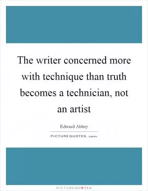 The writer concerned more with technique than truth becomes a technician, not an artist Picture Quote #1