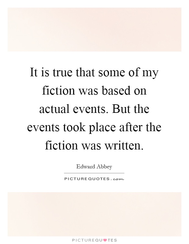 It is true that some of my fiction was based on actual events. But the events took place after the fiction was written Picture Quote #1