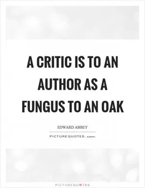A critic is to an author as a fungus to an oak Picture Quote #1