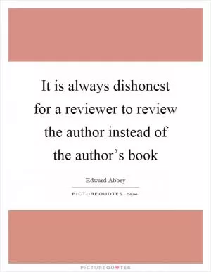 It is always dishonest for a reviewer to review the author instead of the author’s book Picture Quote #1