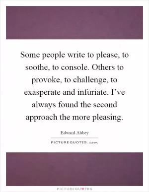 Some people write to please, to soothe, to console. Others to provoke, to challenge, to exasperate and infuriate. I’ve always found the second approach the more pleasing Picture Quote #1