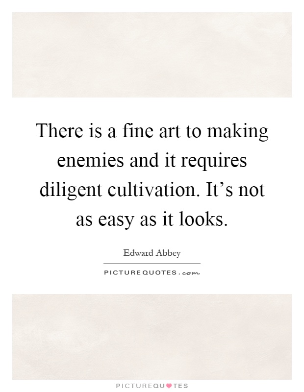 There is a fine art to making enemies and it requires diligent cultivation. It's not as easy as it looks Picture Quote #1