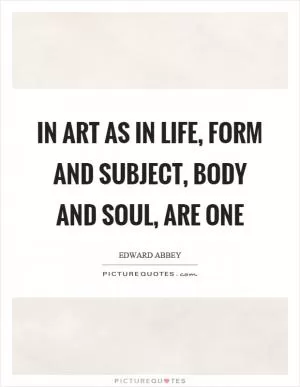 In art as in life, form and subject, body and soul, are one Picture Quote #1