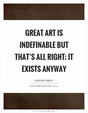 Great art is indefinable but that’s all right; it exists anyway Picture Quote #1