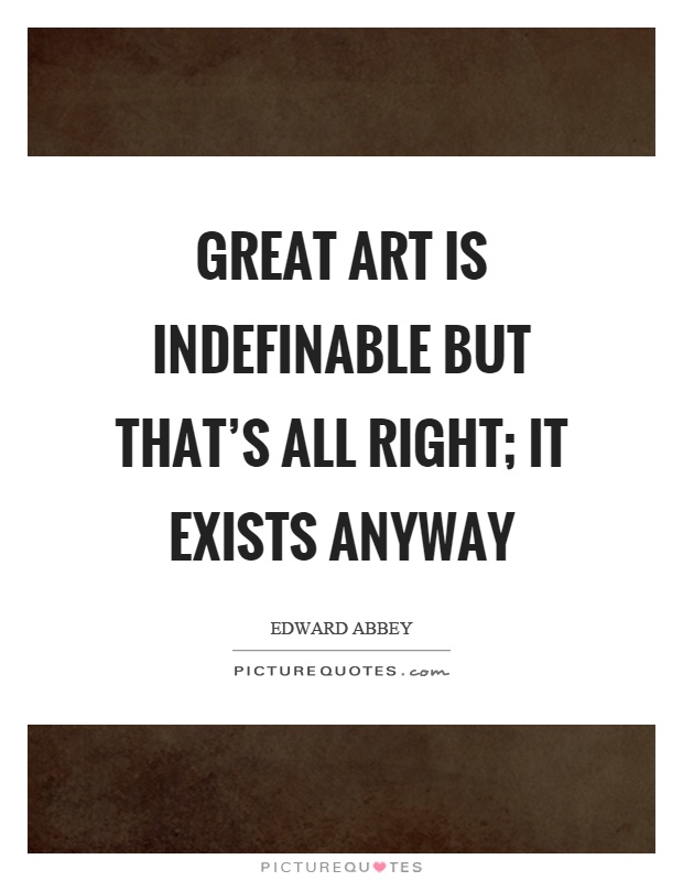 Great art is indefinable but that's all right; it exists anyway Picture Quote #1