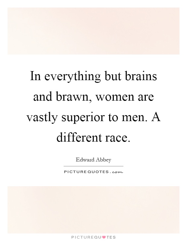 In everything but brains and brawn, women are vastly superior to men. A different race Picture Quote #1