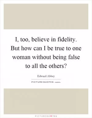 I, too, believe in fidelity. But how can I be true to one woman without being false to all the others? Picture Quote #1