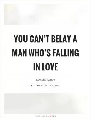 You can’t belay a man who’s falling in love Picture Quote #1