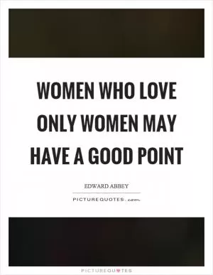 Women who love only women may have a good point Picture Quote #1