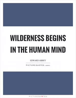 Wilderness begins in the human mind Picture Quote #1