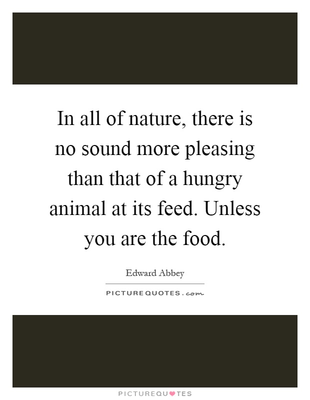In all of nature, there is no sound more pleasing than that of a hungry animal at its feed. Unless you are the food Picture Quote #1