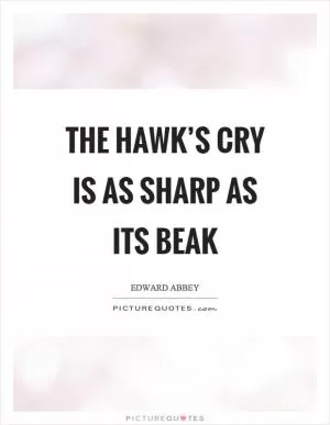The hawk’s cry is as sharp as its beak Picture Quote #1