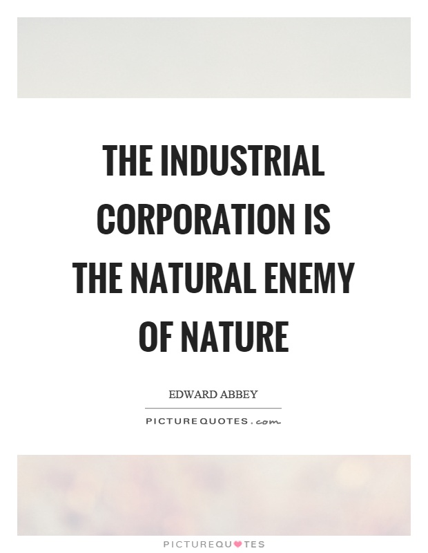 The industrial corporation is the natural enemy of nature Picture Quote #1