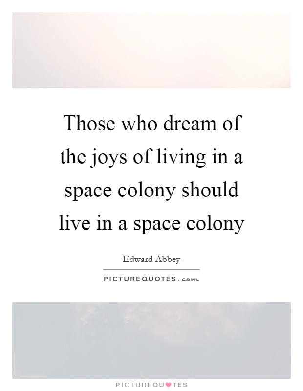 Those who dream of the joys of living in a space colony should live in a space colony Picture Quote #1