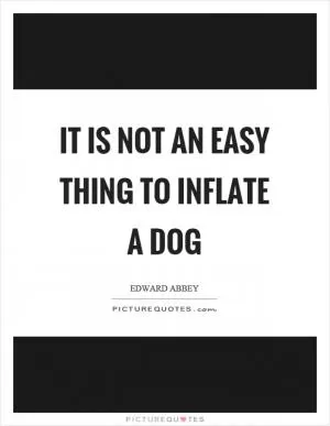 It is not an easy thing to inflate a dog Picture Quote #1