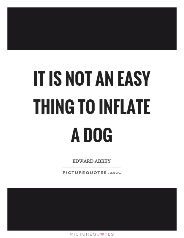 It is not an easy thing to inflate a dog Picture Quote #1