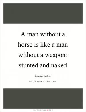 A man without a horse is like a man without a weapon: stunted and naked Picture Quote #1