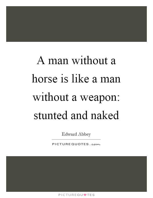A man without a horse is like a man without a weapon: stunted and naked Picture Quote #1