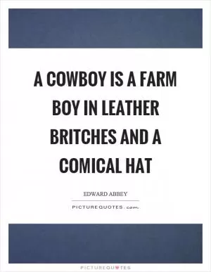 A cowboy is a farm boy in leather britches and a comical hat Picture Quote #1