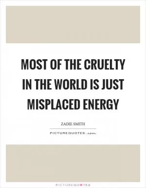 Most of the cruelty in the world is just misplaced energy Picture Quote #1