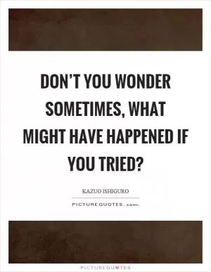 Don’t you wonder sometimes, what might have happened if you tried? Picture Quote #1