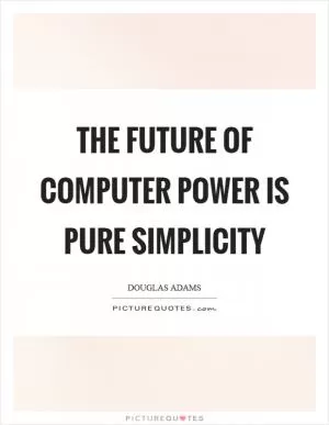 The future of computer power is pure simplicity Picture Quote #1