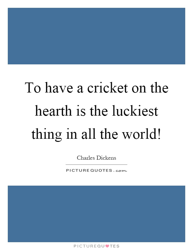 To have a cricket on the hearth is the luckiest thing in all the world! Picture Quote #1
