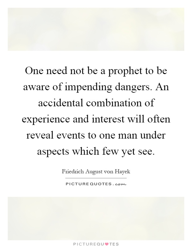 One need not be a prophet to be aware of impending dangers. An accidental combination of experience and interest will often reveal events to one man under aspects which few yet see Picture Quote #1
