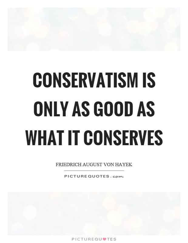 Conservatism is only as good as what it conserves Picture Quote #1