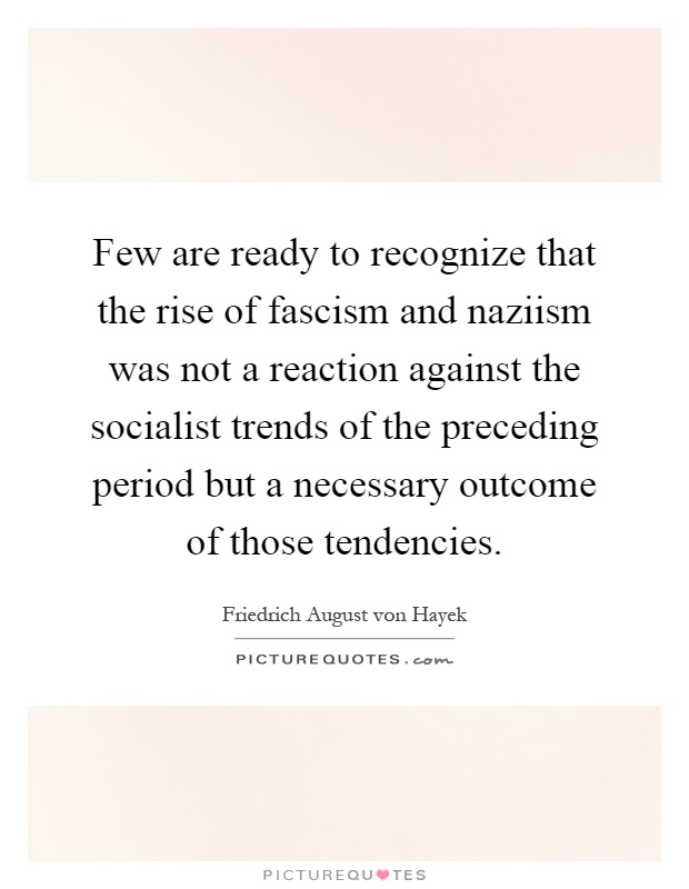 Few are ready to recognize that the rise of fascism and naziism was not a reaction against the socialist trends of the preceding period but a necessary outcome of those tendencies Picture Quote #1