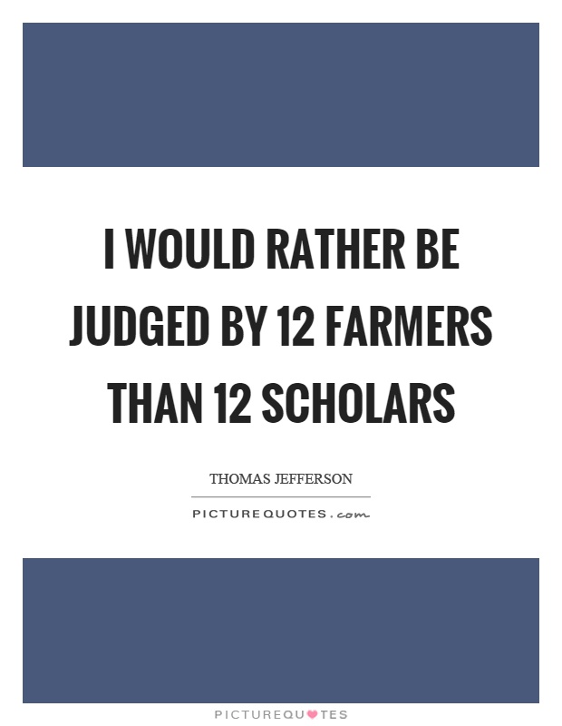 I would rather be judged by 12 farmers than 12 scholars Picture Quote #1